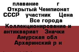 13.1) плавание :  1983 г - Открытый Чемпионат СССР  (участник) › Цена ­ 349 - Все города Коллекционирование и антиквариат » Значки   . Амурская обл.,Архаринский р-н